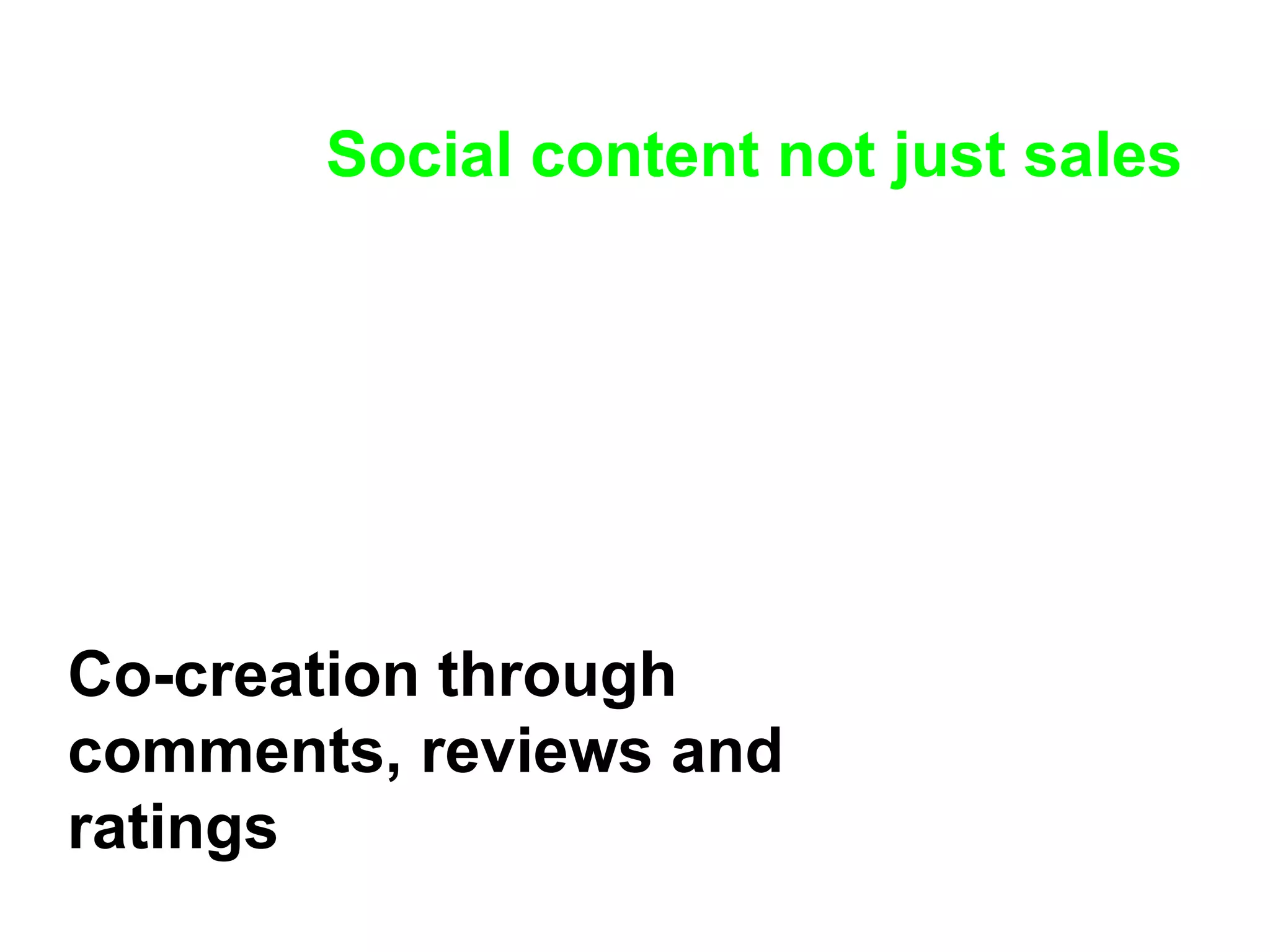 Social content not just sales Co-creation through comments, reviews and ratings 