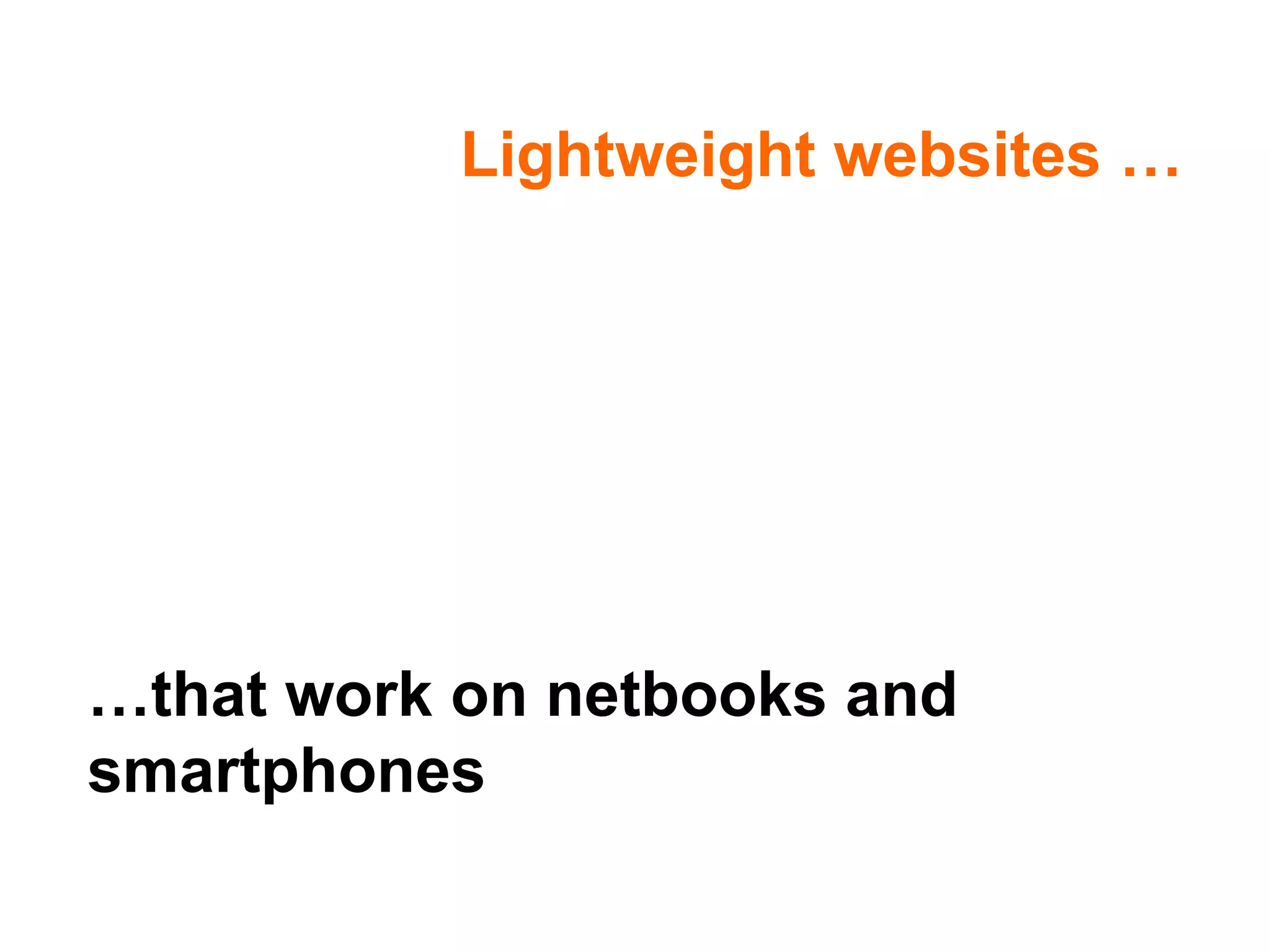 Lightweight websites … … that work on netbooks and smartphones 
