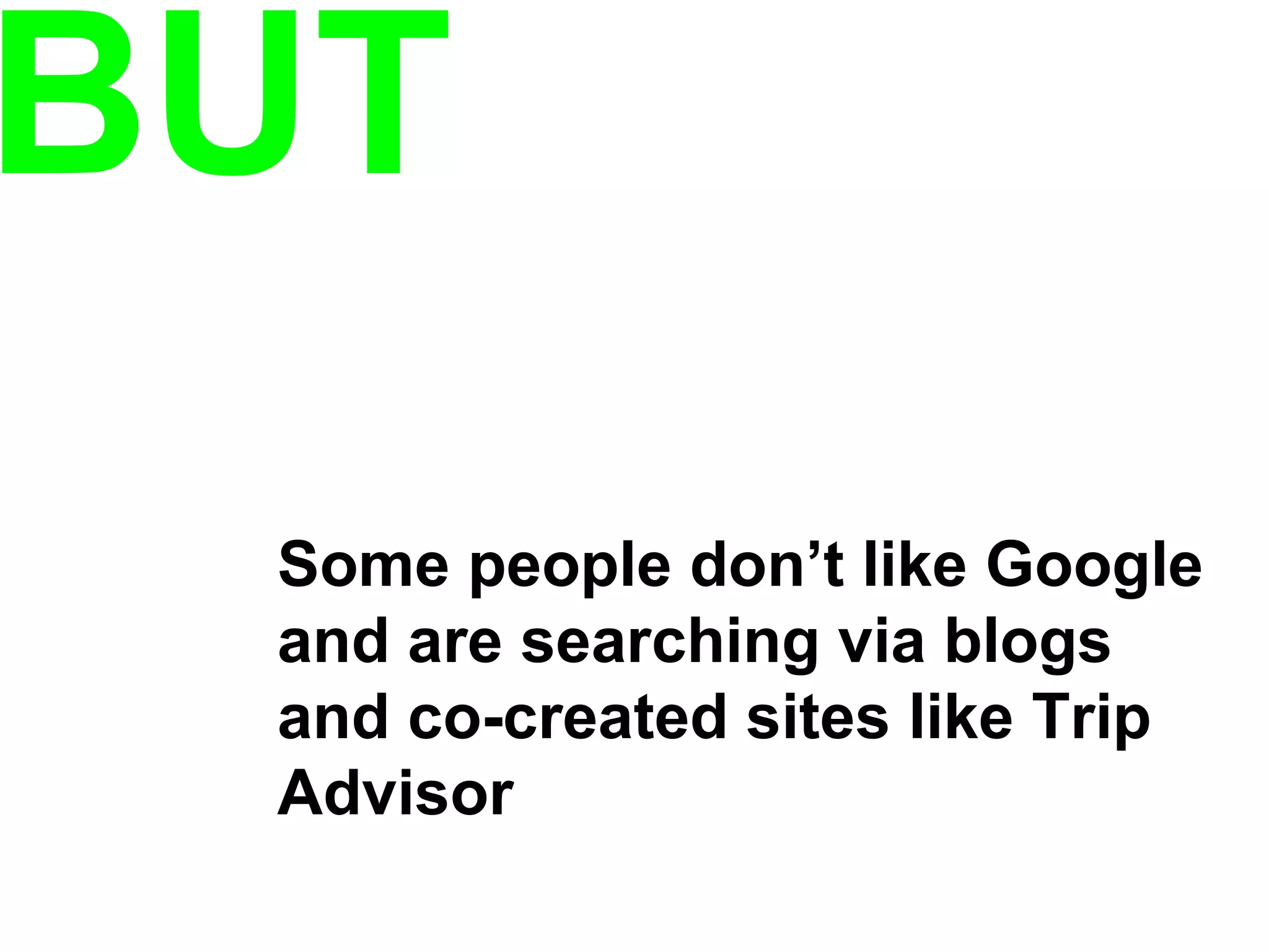 BUT Some people don’t like Google and are searching via blogs and co-created sites like Trip Advisor 