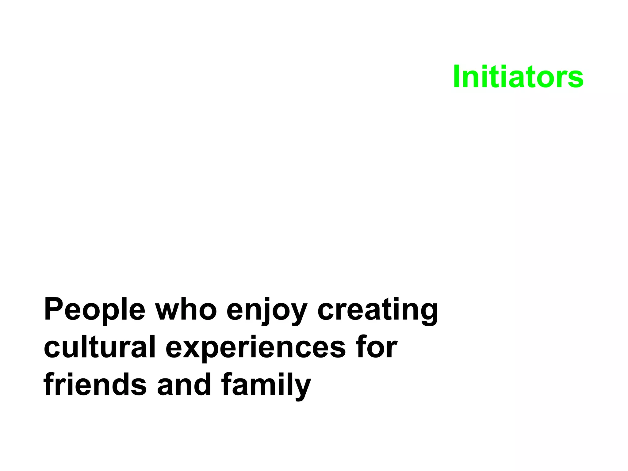 Initiators People who enjoy creating cultural experiences for friends and family   