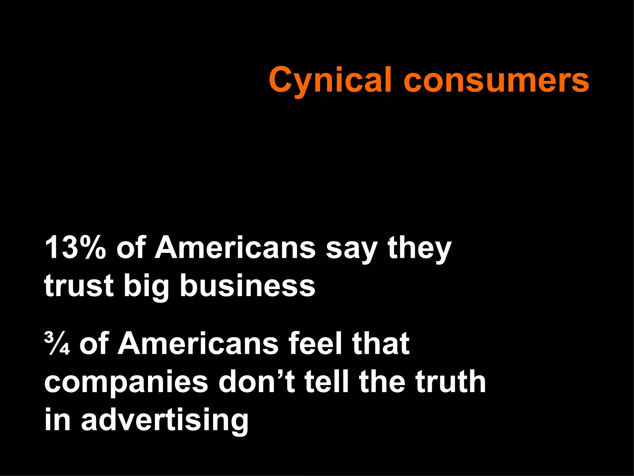 Cynical consumers 13% of Americans say they trust big business ¾ of Americans feel that companies don’t tell the truth in advertising 