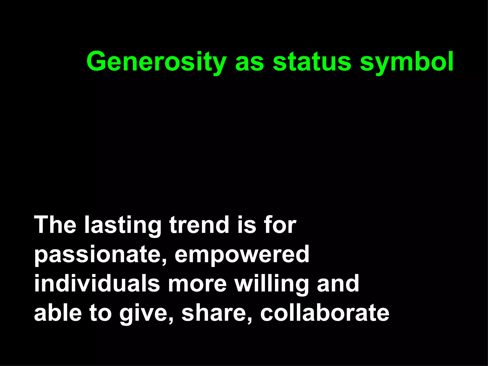 Generosity as status symbol The lasting trend is for passionate, empowered individuals more willing and able to give, share, collaborate   