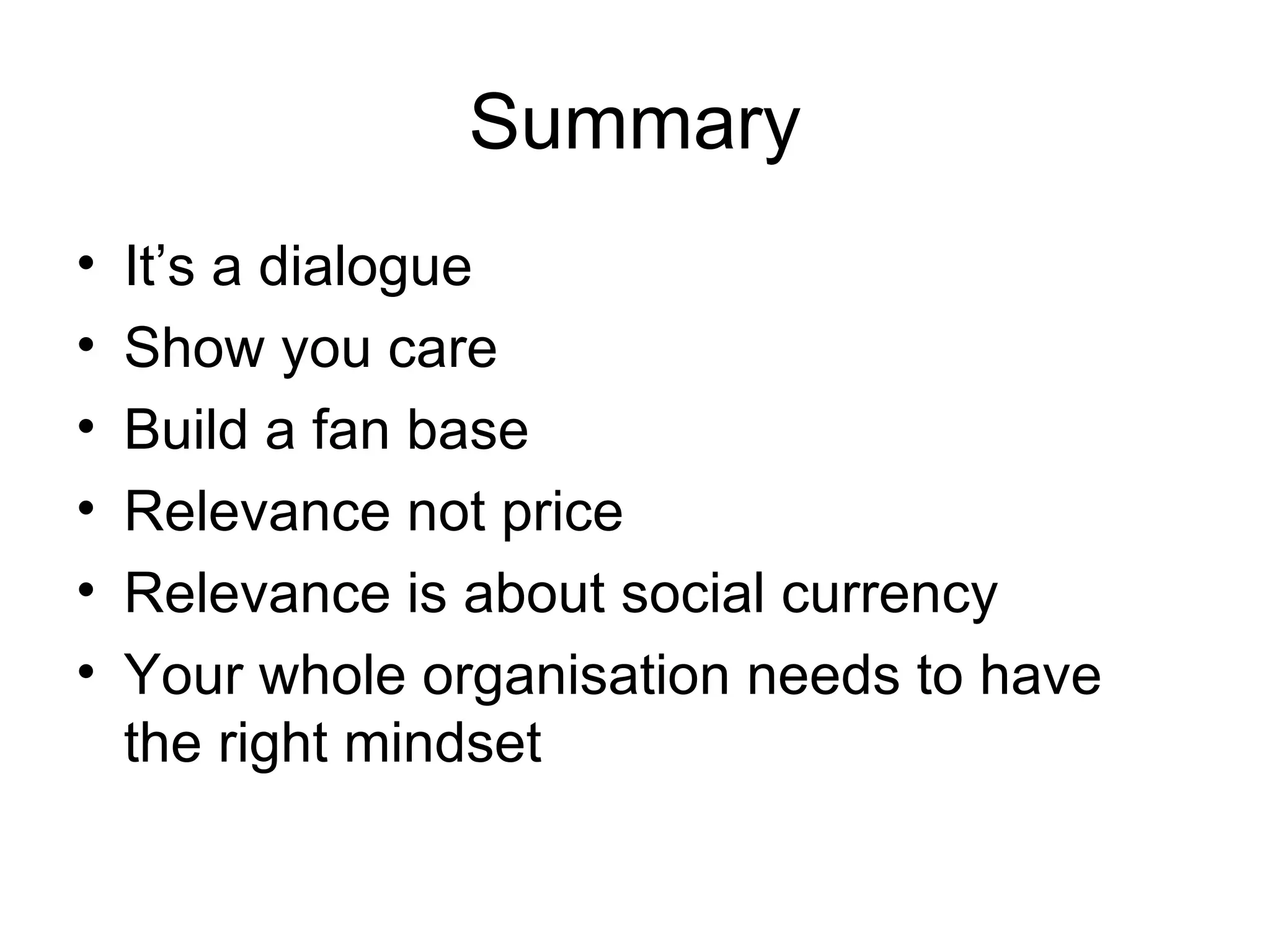 Summary It’s a dialogue Show you care Build a fan base Relevance not price Relevance is about social currency Your whole organisation needs to have the right mindset 