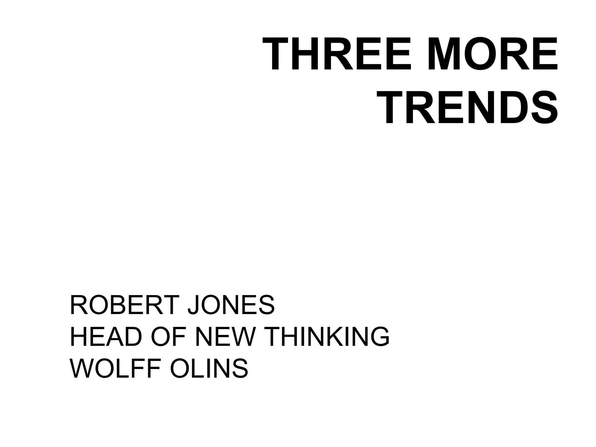 THREE MORE TRENDS ROBERT JONES HEAD OF NEW THINKING WOLFF OLINS 
