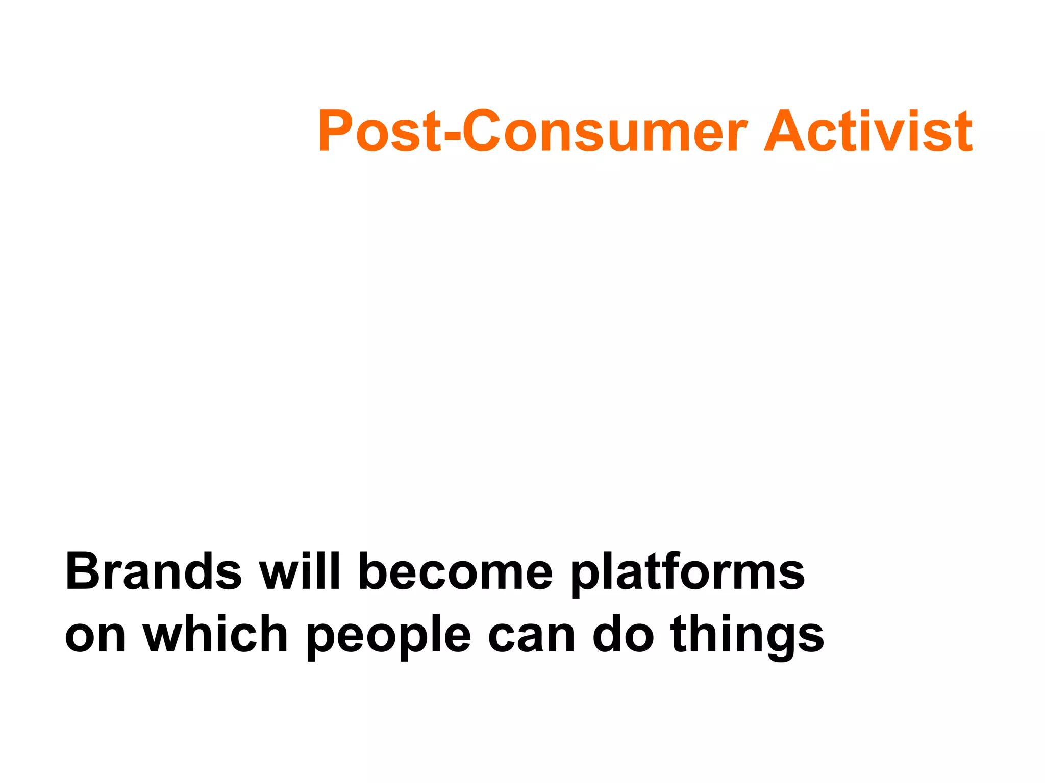 Post-Consumer Activist Brands will become platforms on which people can do things 