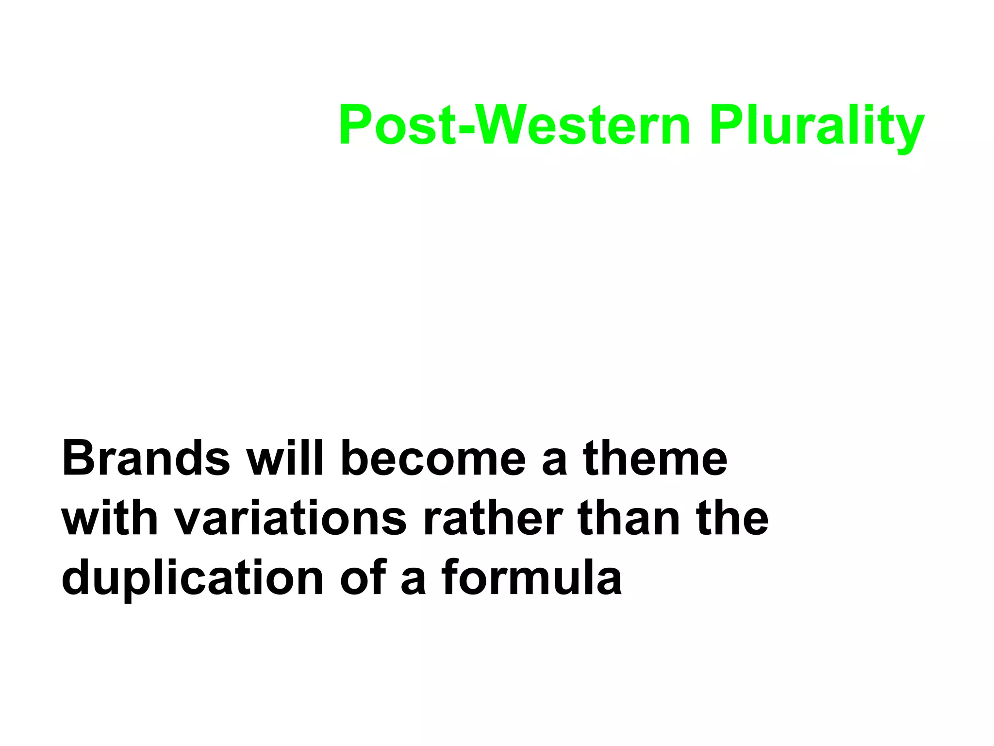 Post-Western Plurality Brands will become a theme with variations rather than the duplication of a formula 
