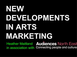 NEW DEVELOPMENTS IN ARTS MARKETING Heather Maitland  in association with 