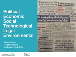 Political
Economic
Social
Technological
Legal
Environmental
Alison O‘Hara
Chief Executive
Audiences North East


                       1
 