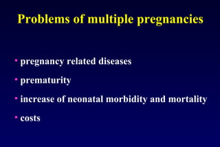 Problems of multiple pregnancies 
• pregnancy related diseases 
• prematurity 
• increase of neonatal morbidity and mortality 
• costs 
 