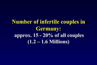 Number of infertile couples in 
Germany: 
approx. 15 - 20% of all couples 
(1.2 – 1.6 Millions) 
 