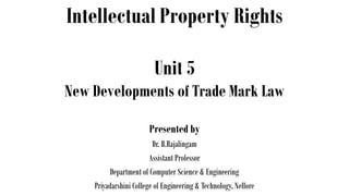 Intellectual Property Rights
Presented by
Dr. B.Rajalingam
Assistant Professor
Department of Computer Science & Engineering
Priyadarshini College of Engineering & Technology, Nellore
Unit 5
New Developments of Trade Mark Law
 
