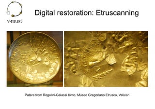 Digital restoration: Etruscanning
Patera from Regolini-Galassi tomb, Museo Gregoriano Etrusco, Vatican
 
