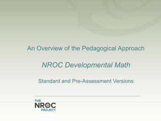 An Overview of the Pedagogical Approach

NROC Developmental Math
Standard and Pre-Assessment Versions

 