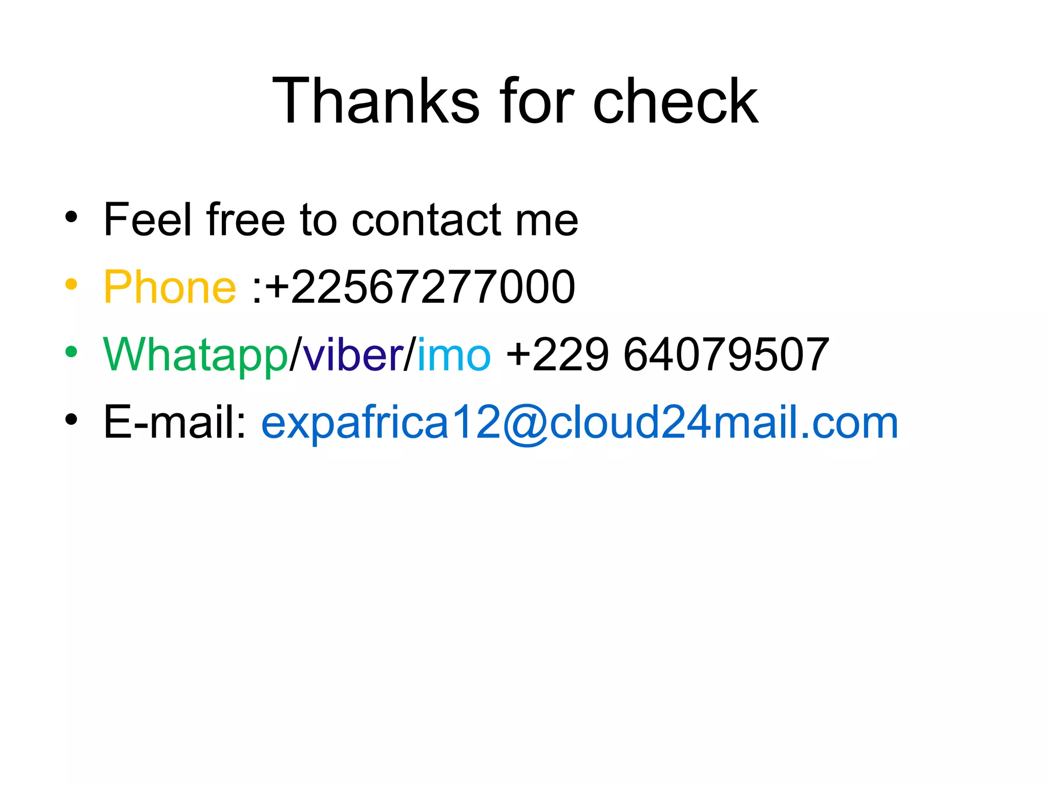 Thanks for check
• Feel free to contact me
• Phone :+22567277000
• Whatapp/viber/imo +229 64079507
• E-mail: expafrica12@cloud24mail.com
 