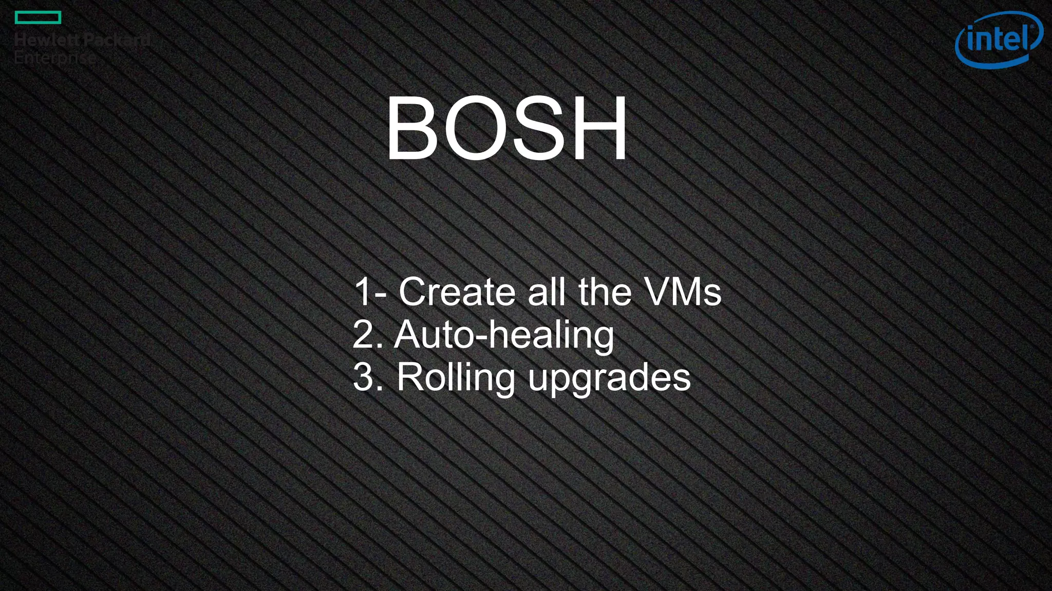 14
BOSH
1- Create all the VMs
2. Auto-healing
3. Rolling upgrades
 
