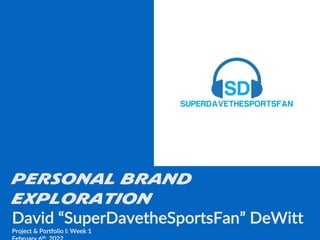 PERSONAL BRAND
EXPLORATION
David “SuperDavetheSportsFan” DeWitt
Project & Portfolio I: Week 1
th
 
