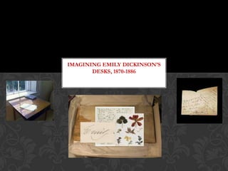 IMAGINING EMILY DICKINSON’S
       DESKS, 1870-1886
 