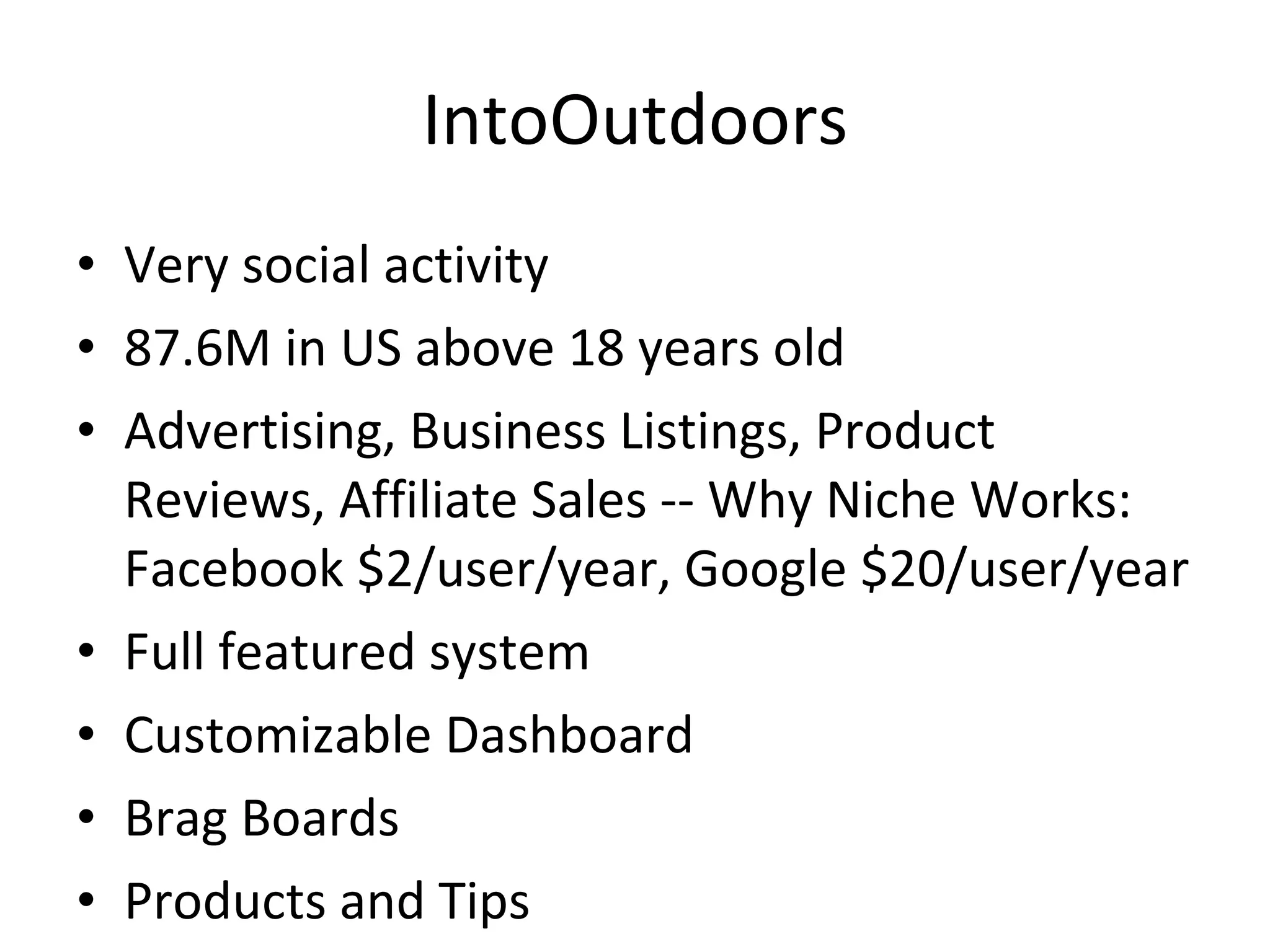 IntoOutdoors Very social activity 87.6M in US above 18 years old Advertising, Business Listings, Product Reviews, Affiliate Sales -- Why Niche Works: Facebook $2/user/year, Google $20/user/year Full featured system Customizable Dashboard  Brag Boards Products and Tips 