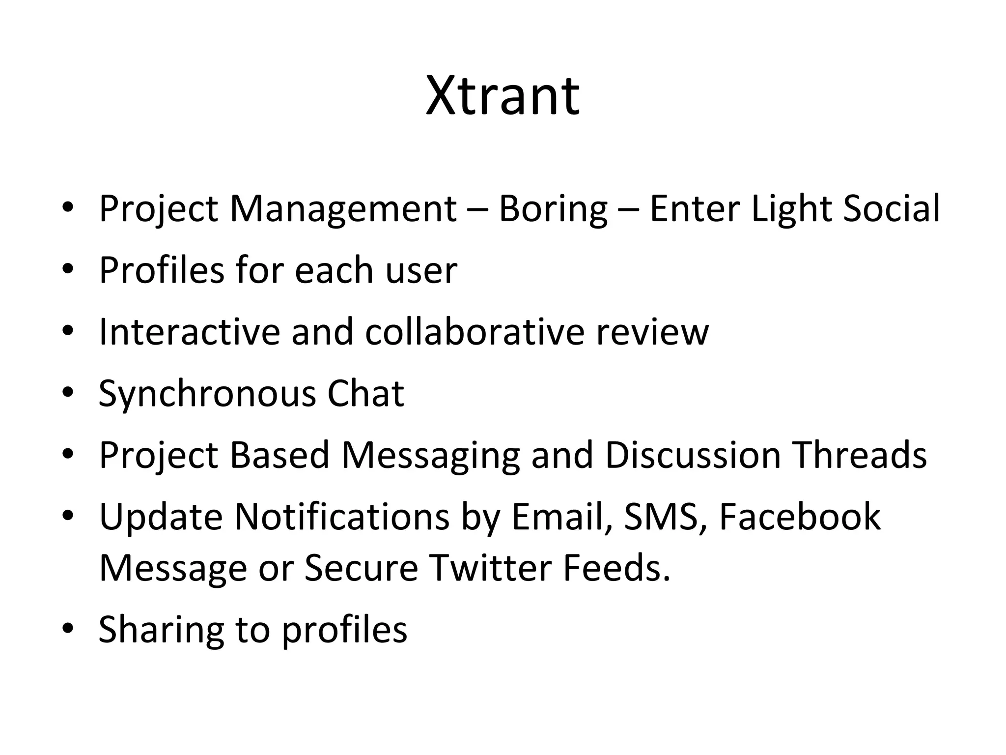 Xtrant Project Management – Boring – Enter Light Social Profiles for each user Interactive and collaborative review Synchronous Chat  Project Based Messaging and Discussion Threads Update Notifications by Email, SMS, Facebook Message or Secure Twitter Feeds. Sharing to profiles 