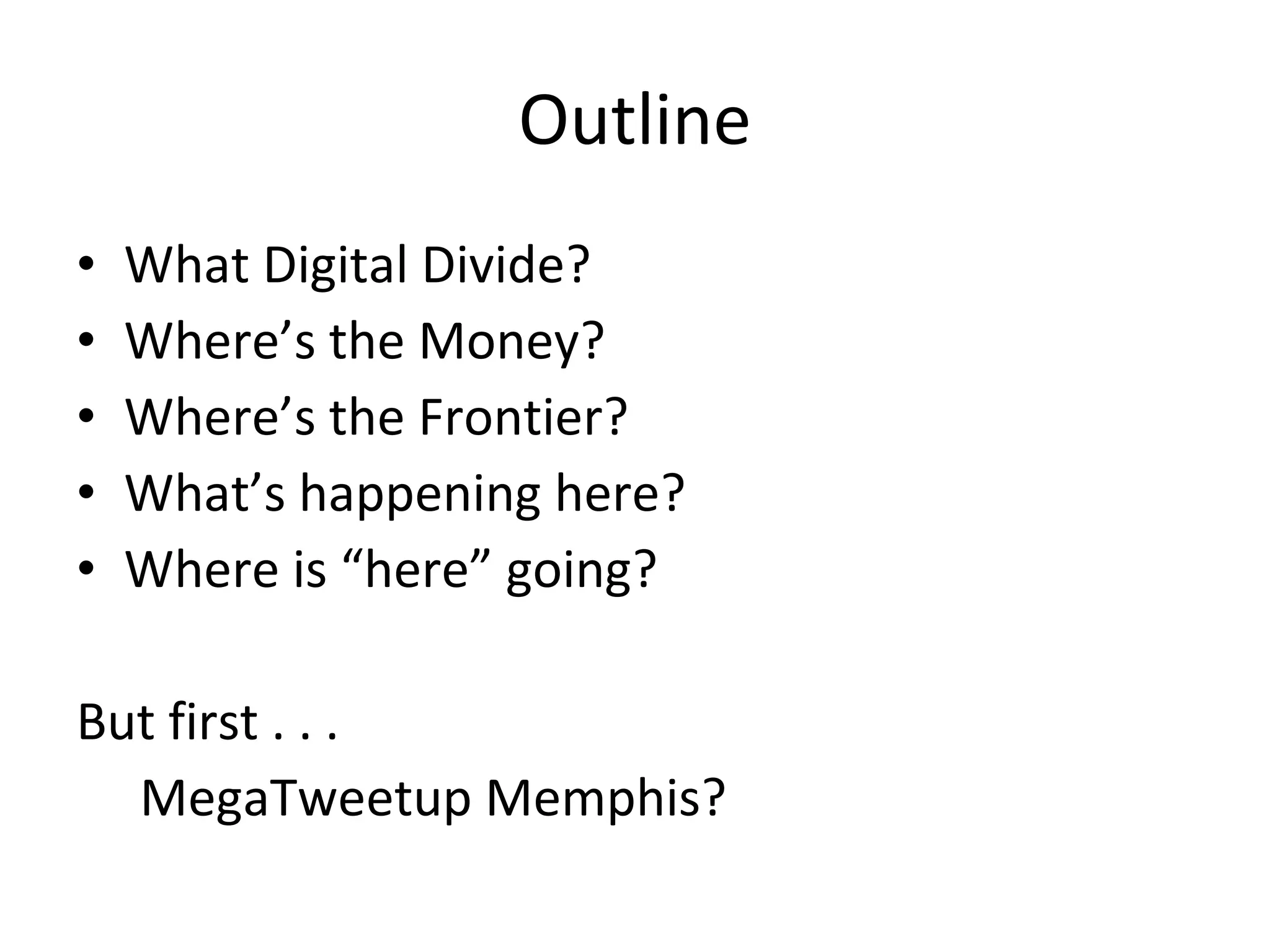 Outline What Digital Divide? Where’s the Money? Where’s the Frontier? What’s happening here? Where is “here” going? But first . . .  MegaTweetup Memphis? 