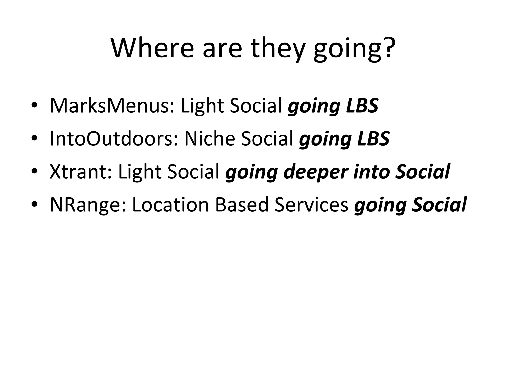 Where are they going? MarksMenus: Light Social  going LBS IntoOutdoors: Niche Social  going LBS Xtrant: Light Social  going deeper into Social NRange: Location Based Services  going Social 