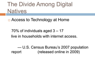 The Divide Among Digital NativesAccess to Technology at Home70% of individuals aged 3 – 17    live in households with internet access.  		— U.S. Census Bureau’s 2007 population report 	 	 (released online in 2009)