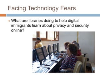 Facing Technology FearsWhat are libraries doing to help digital immigrants learn about privacy and security online?
