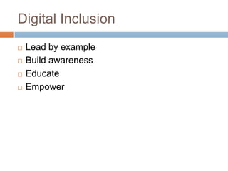 Digital Inclusion<br />Lead by example<br />Build awareness<br />Educate<br />Empower<br />