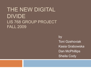 The New Digital DivideLIS 768 Group ProjectFall 2009 by Toni Gzehoviak Kasia Grabowska Dan McPhillips Sheila Cody 