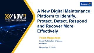 Fabio Magalhaes
Senior Automation Engineer
Braskem
November 12, 2020
A New Digital Maintenance
Platform to Identify,
Protect, Detect, Respond
and Recover More
Effectively
 