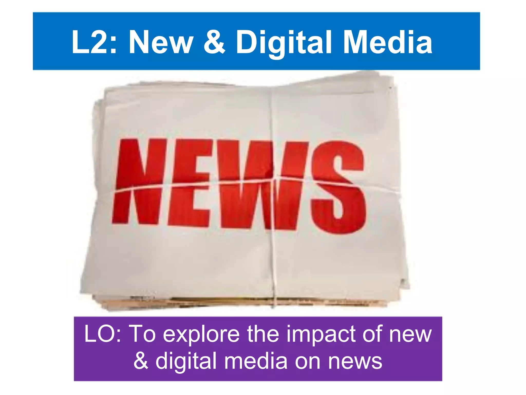 L2: New & Digital Media

LO: To explore the impact of new
& digital media on news

 