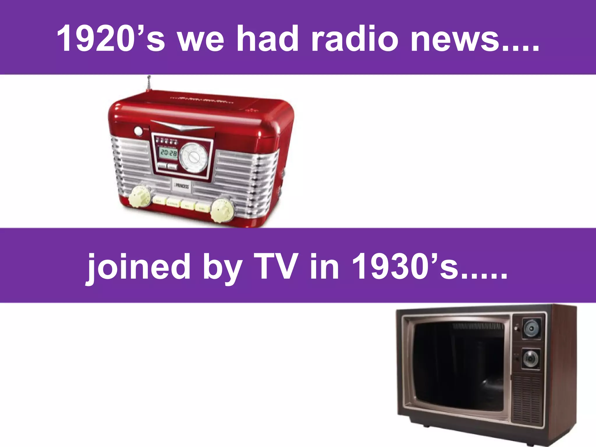 1920’s we had radio news....

joined by TV in 1930’s.....

 