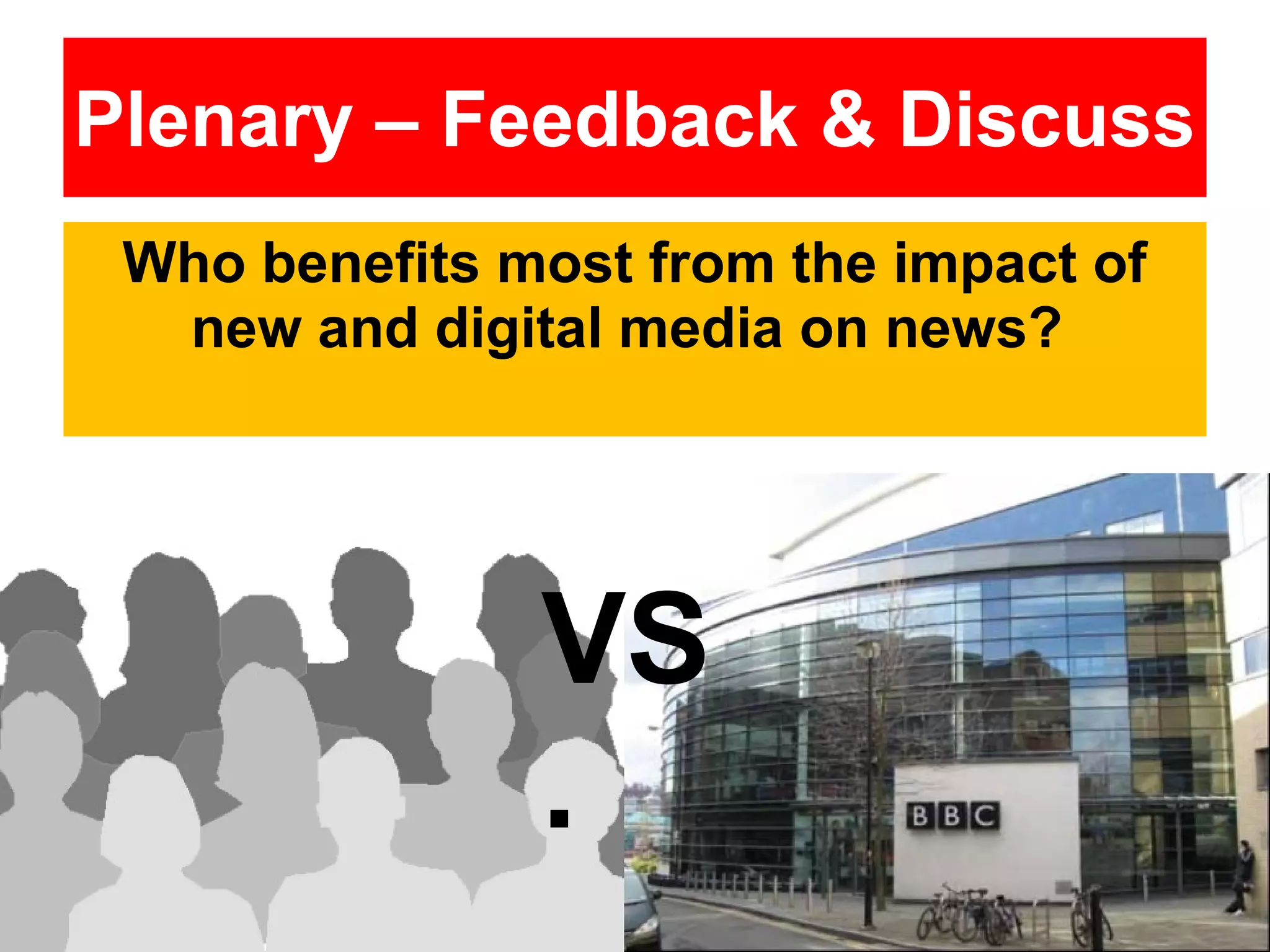 Plenary – Feedback & Discuss
Who benefits most from the impact of
new and digital media on news?

VS
.

 