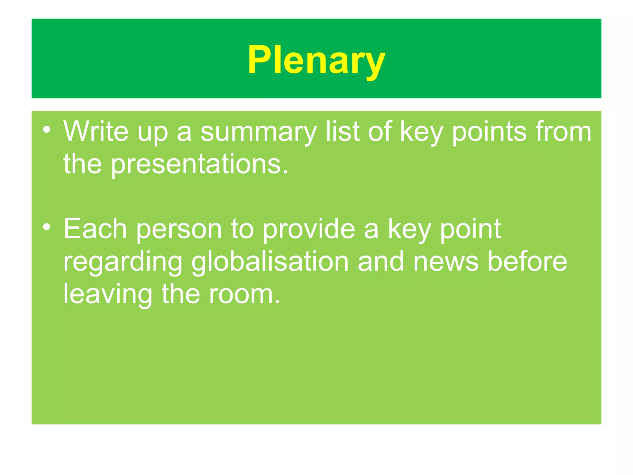 Plenary
• Write up a summary list of key points from
the presentations.
• Each person to provide a key point
regarding globalisation and news before
leaving the room.

 
