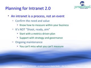 Planning for Intranet 2.0 <ul><li>An intranet is a process, not an event </li></ul><ul><ul><li>Confirm the need and value ...