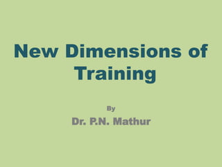 New Dimensions of
Training
By
Dr. P.N. Mathur
 