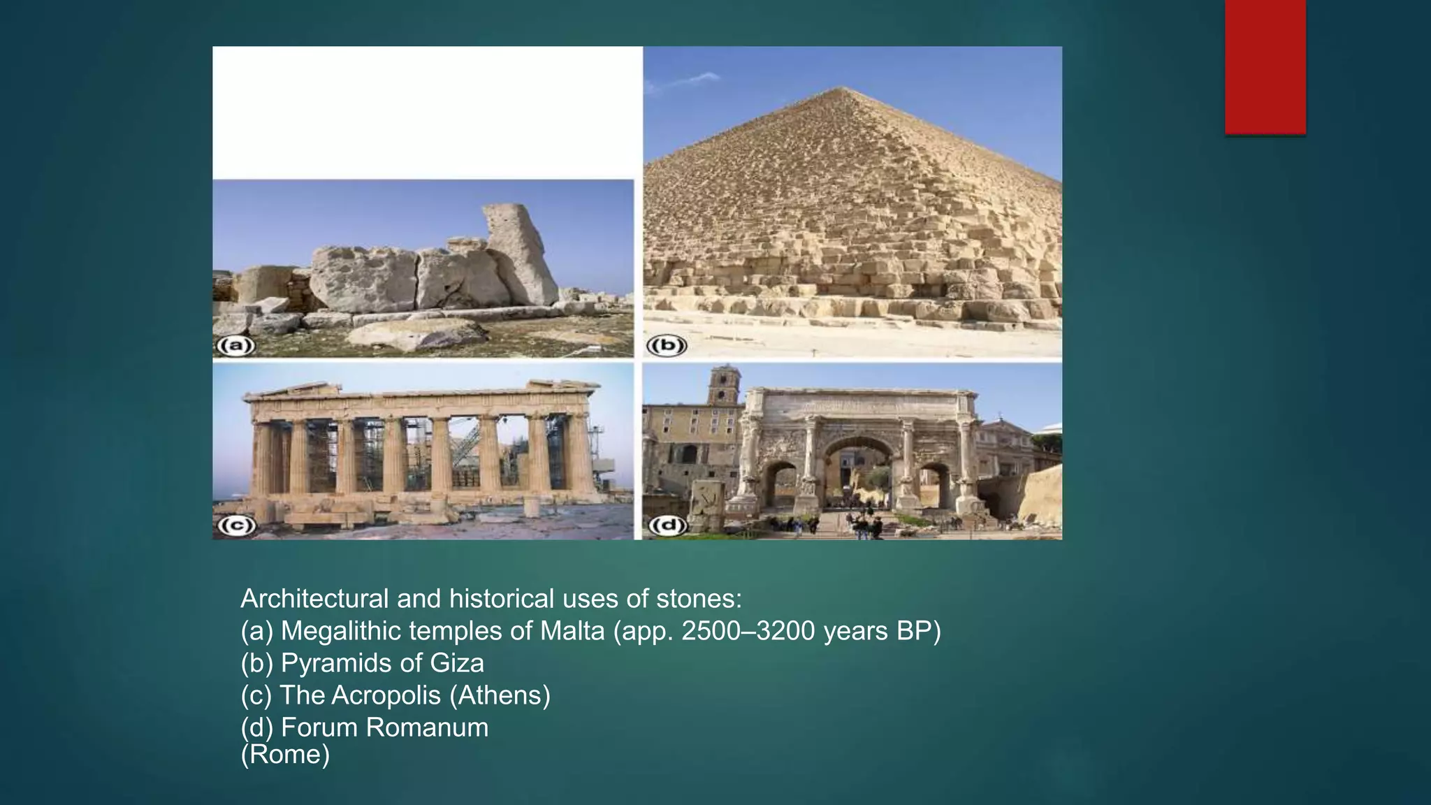 Architectural and historical uses of stones:
(a) Megalithic temples of Malta (app. 2500–3200 years BP)
(b) Pyramids of Giza
(c) The Acropolis (Athens)
(d) Forum Romanum
(Rome)
 