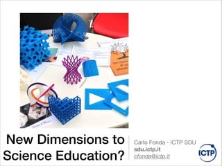 New Dimensions to
Science Education?
Carlo Fonda - ICTP SDU

sdu.ictp.it

cfonda@ictp.it
 