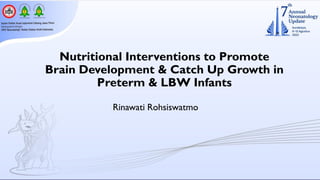 Nutritional Interventions to Promote
Brain Development & Catch Up Growth in
Preterm & LBW Infants
Rinawati Rohsiswatmo
 
