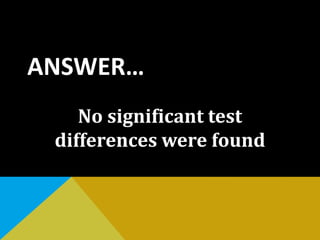 ANSWER…
No significant test
differences were found
 
