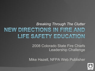 Breaking Through The Clutter 2008 Colorado State Fire Chiefs Leadership Challenge Mike Hazell, NFPA Web Publisher 