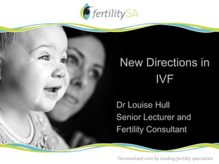 New Directions in
      IVF

Dr Louise Hull
Senior Lecturer and
Fertility Consultant
 