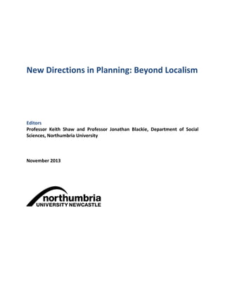 New Directions in Planning: Beyond Localism

Editors
Professor Keith Shaw and Professor Jonathan Blackie, Department of Social
Sciences, Northumbria University

November 2013

 