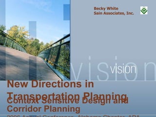 Becky White
                    Sain Associates, Inc.




New Directions in
Transportation Design and
Context Sensitive Planning
Corridor Planning
 