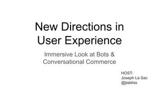 New Directions in
User Experience
Immersive Look at Bots &
Conversational Commerce
HOST:
Joseph La Sac
@jlabliss
 