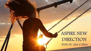 ASPIRE NEW
DIRECTION
With Dr. Sam Collins
 