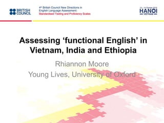 Assessing ‘functional English’ in
Vietnam, India and Ethiopia
Rhiannon Moore
Young Lives, University of Oxford
 