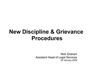 New Discipline & Grievance
       Procedures

                            Nick Graham
         Assistant Head of Legal Services
                            20 January 2009
 