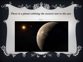 1. There is a planet orbiting the nearest star to the sun
 