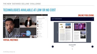 © 2020 Abyss Global Ltd.
THE NEW ‘DISTANCE-SELLING’ CHALLENGE
TECHNOLOGIES AVAILABLE AT LOW OR NO COST
VIRTUAL MEETINGS
ONLINE PUBLISHING
 